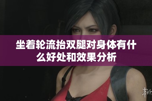 坐着轮流抬双腿对身体有什么好处和效果分析