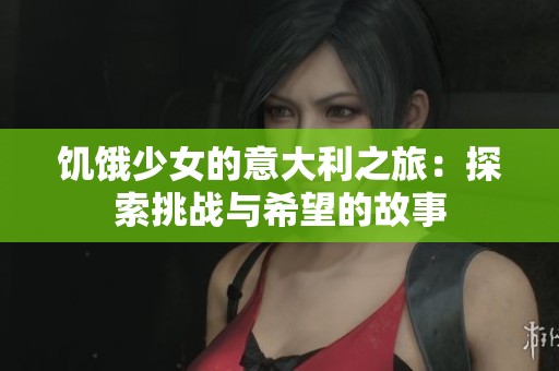 饥饿少女的意大利之旅：探索挑战与希望的故事