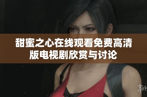 甜蜜之心在线观看免费高清版电视剧欣赏与讨论