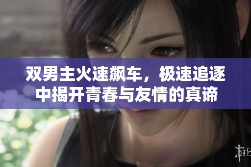 双男主火速飙车，极速追逐中揭开青春与友情的真谛