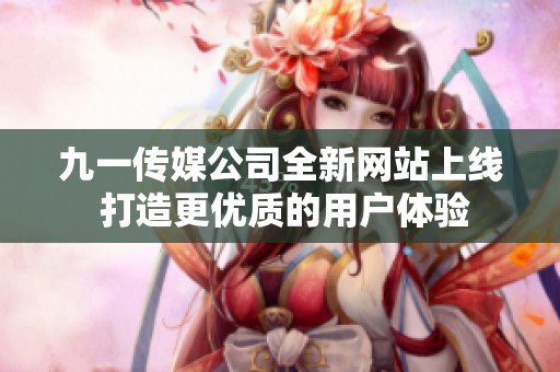 九一传媒公司全新网站上线 打造更优质的用户体验