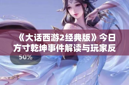 《大话西游2经典版》今日方寸乾坤事件解读与玩家反响分析