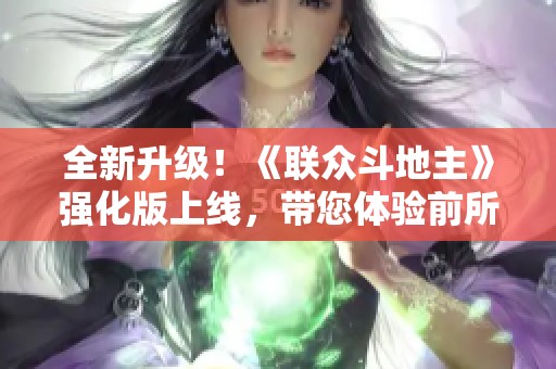 全新升级！《联众斗地主》强化版上线，带您体验前所未有的AI智能游戏乐趣