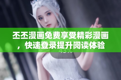 丕丕漫画免费享受精彩漫画，快速登录提升阅读体验