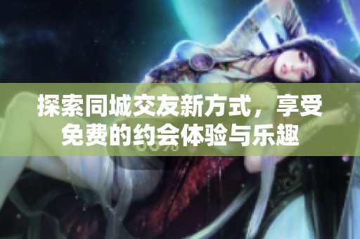 探索同城交友新方式，享受免费的约会体验与乐趣