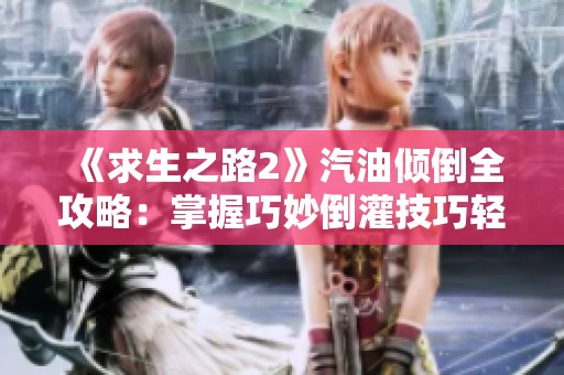 《求生之路2》汽油倾倒全攻略：掌握巧妙倒灌技巧轻松应对挑战