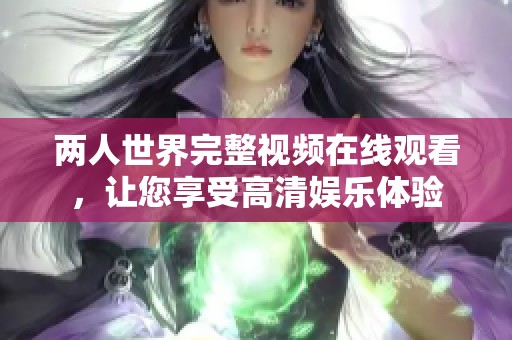 两人世界完整视频在线观看，让您享受高清娱乐体验