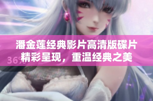 潘金莲经典影片高清版碟片精彩呈现，重温经典之美