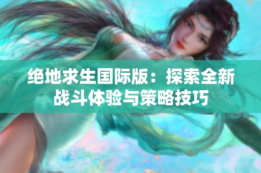 绝地求生国际版：探索全新战斗体验与策略技巧