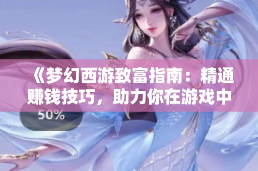 《梦幻西游致富指南：精通赚钱技巧，助力你在游戏中轻松进阶成顶尖高手》