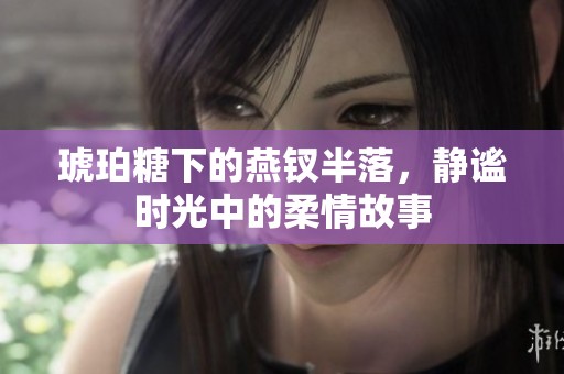 琥珀糖下的燕钗半落，静谧时光中的柔情故事