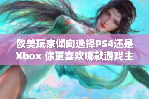 欧美玩家倾向选择PS4还是Xbox 你更喜欢哪款游戏主机