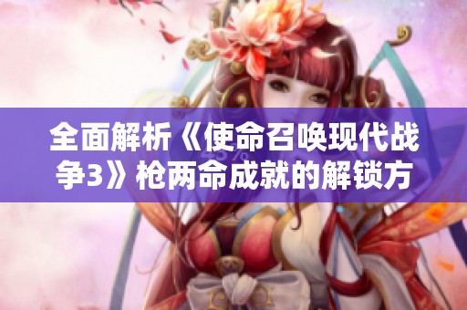 全面解析《使命召唤现代战争3》枪两命成就的解锁方法以及实用攻略