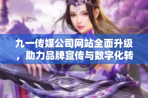 九一传媒公司网站全面升级，助力品牌宣传与数字化转型