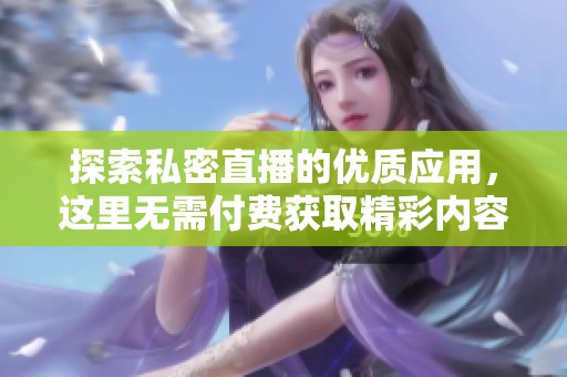 探索私密直播的优质应用，这里无需付费获取精彩内容