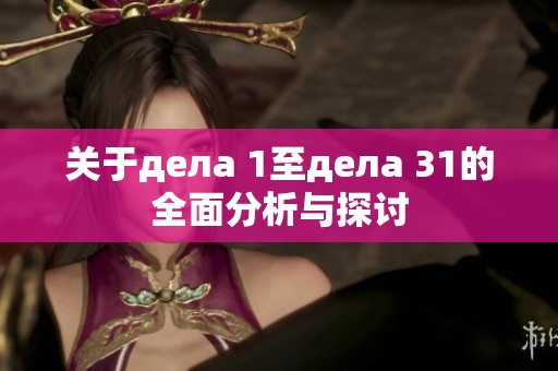 关于дела 1至дела 31的全面分析与探讨