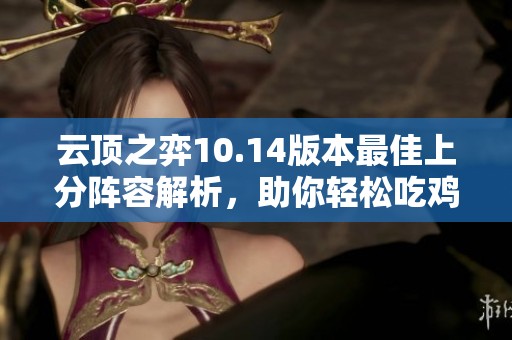 云顶之弈10.14版本最佳上分阵容解析，助你轻松吃鸡的策略与技巧分享