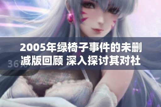 2005年绿椅子事件的未删减版回顾 深入探讨其对社会的影响与启示