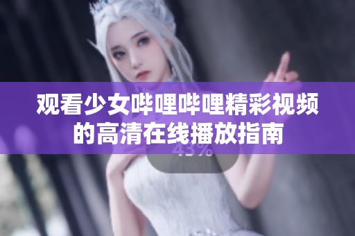 观看少女哔哩哔哩精彩视频的高清在线播放指南