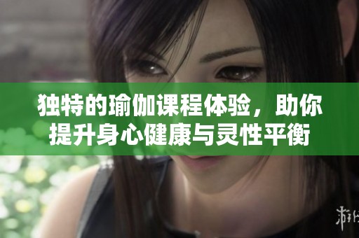 独特的瑜伽课程体验，助你提升身心健康与灵性平衡