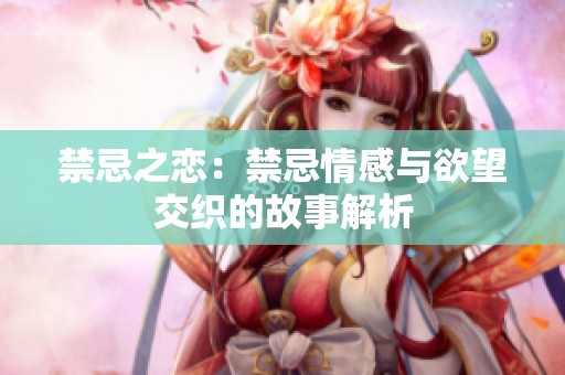 禁忌之恋：禁忌情感与欲望交织的故事解析
