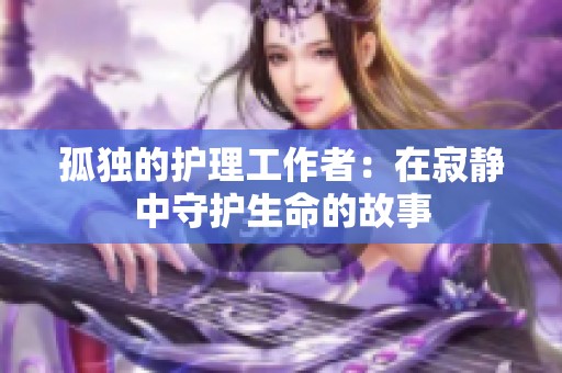 孤独的护理工作者：在寂静中守护生命的故事