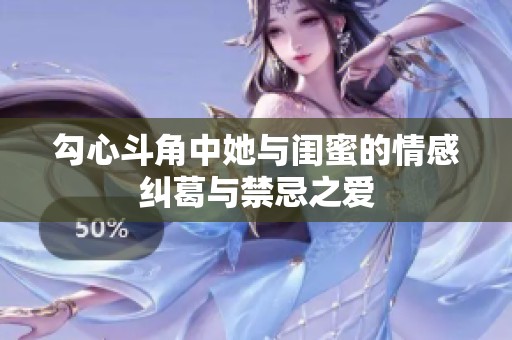 勾心斗角中她与闺蜜的情感纠葛与禁忌之爱