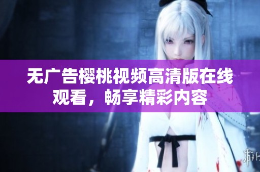 无广告樱桃视频高清版在线观看，畅享精彩内容