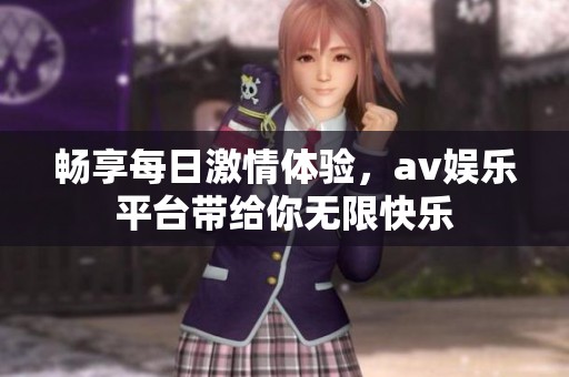 畅享每日激情体验，av娱乐平台带给你无限快乐