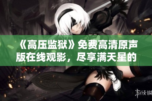 《高压监狱》免费高清原声版在线观影，尽享满天星的震撼体验