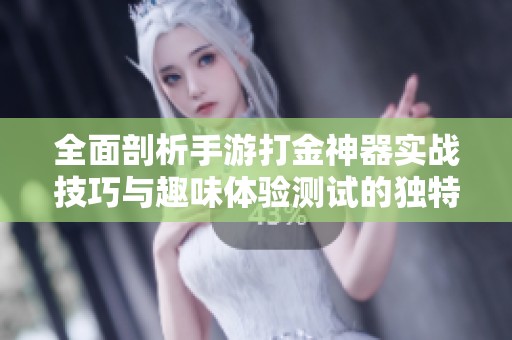 全面剖析手游打金神器实战技巧与趣味体验测试的独特攻略与评估