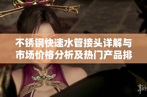 不锈钢快速水管接头详解与市场价格分析及热门产品排行榜推荐