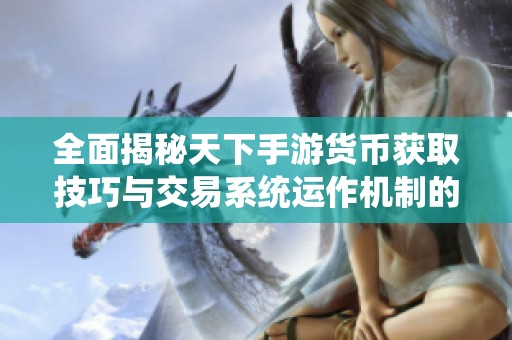 全面揭秘天下手游货币获取技巧与交易系统运作机制的深入分析
