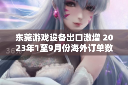 东莞游戏设备出口激增 2023年1至9月份海外订单数量显著上升