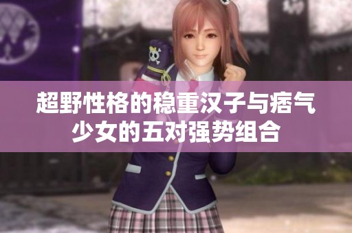 超野性格的稳重汉子与痞气少女的五对强势组合