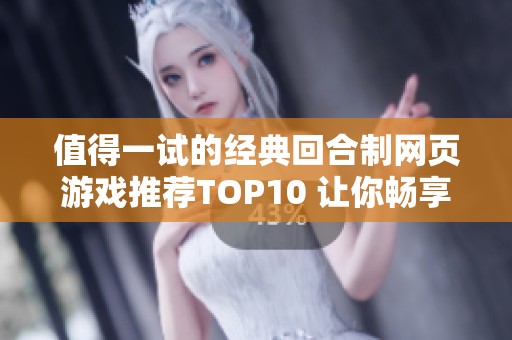 值得一试的经典回合制网页游戏推荐TOP10 让你畅享无限乐趣与挑战