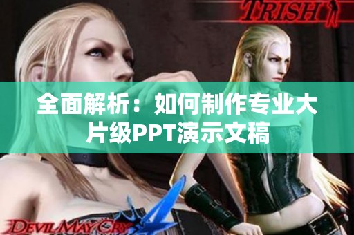全面解析：如何制作专业大片级PPT演示文稿