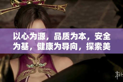 以心为源，品质为本，安全为基，健康为导向，探索美好万果园的崭新篇章