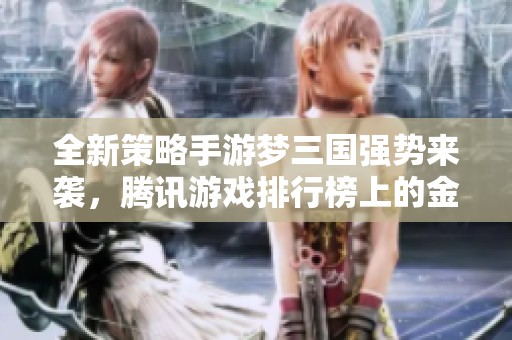 全新策略手游梦三国强势来袭，腾讯游戏排行榜上的金月亮为你开启战斗之旅