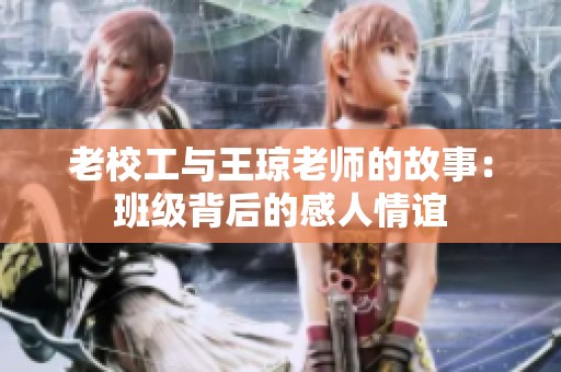 老校工与王琼老师的故事：班级背后的感人情谊