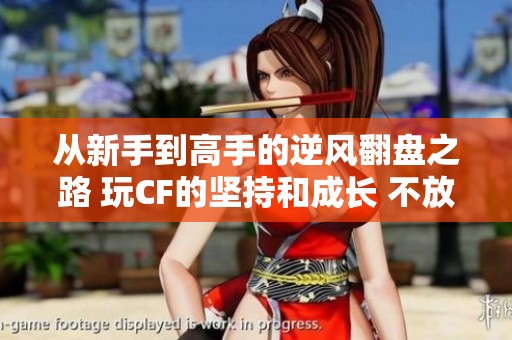从新手到高手的逆风翻盘之路 玩CF的坚持和成长 不放弃就能胜利