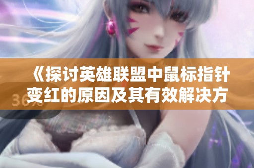 《探讨英雄联盟中鼠标指针变红的原因及其有效解决方案分析》