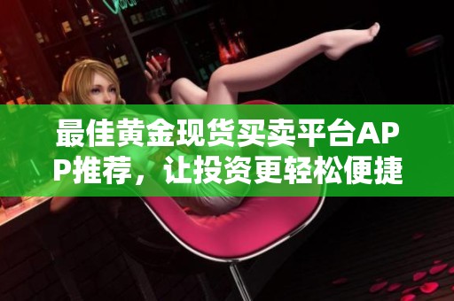 最佳黄金现货买卖平台APP推荐，让投资更轻松便捷