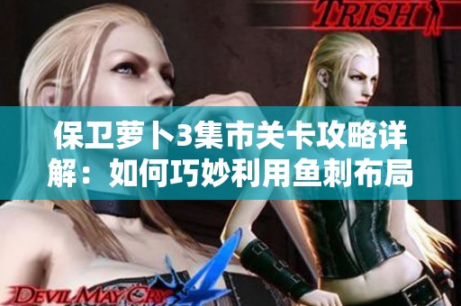 保卫萝卜3集市关卡攻略详解：如何巧妙利用鱼刺布局顺利通关第40关