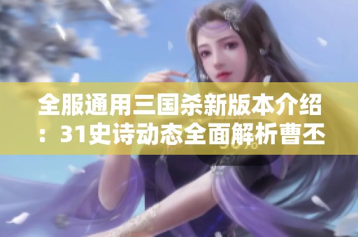 全服通用三国杀新版本介绍：31史诗动态全面解析曹丕张翼界吕布与界貂的强力组合
