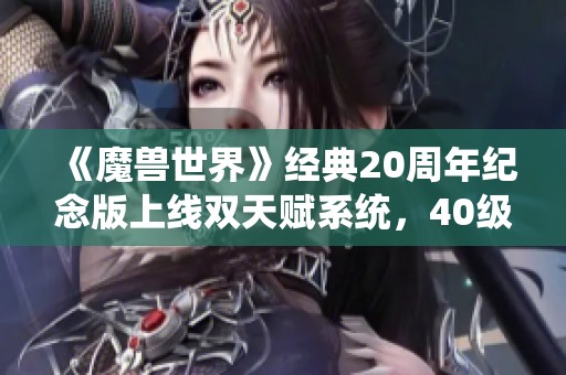 《魔兽世界》经典20周年纪念版上线双天赋系统，40级玩家只需50金币即可体验新玩法