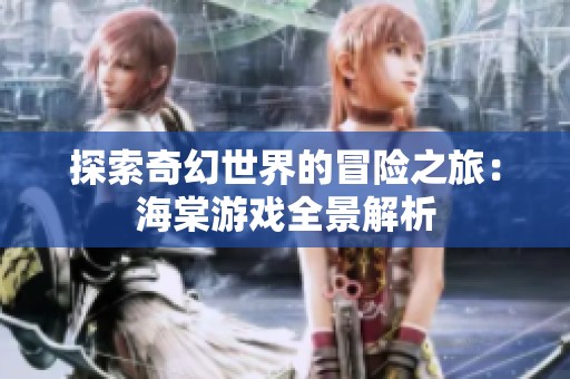 探索奇幻世界的冒险之旅：海棠游戏全景解析
