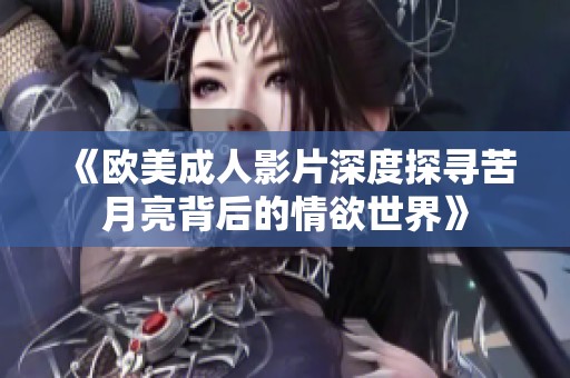《欧美成人影片深度探寻苦月亮背后的情欲世界》