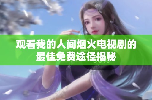 观看我的人间烟火电视剧的最佳免费途径揭秘