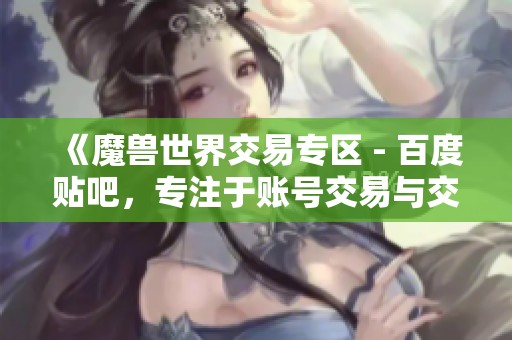 《魔兽世界交易专区 - 百度贴吧，专注于账号交易与交流的讨论平台》